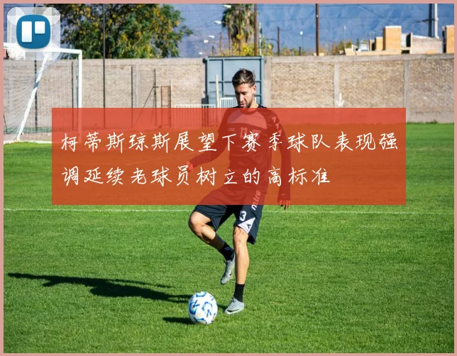 柯蒂斯琼斯展望下赛季球队表现强调延续老球员树立的高标准