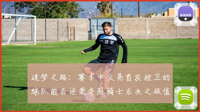 追梦之路：赛季中交易首发控卫的球队能否逆袭夺冠骑士东决之旅值得肯定