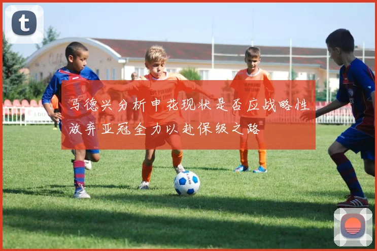 马德兴分析申花现状是否应战略性放弃亚冠全力以赴保级之路