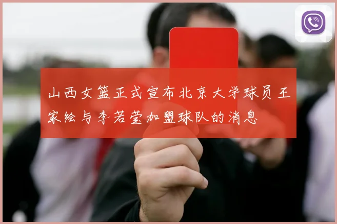 山西女篮正式宣布北京大学球员王家绘与李若莹加盟球队的消息