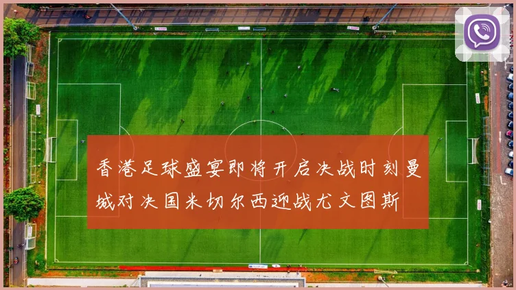 香港足球盛宴即将开启决战时刻曼城对决国米切尔西迎战尤文图斯
